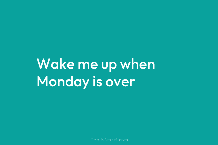 Wake me up when Monday is over