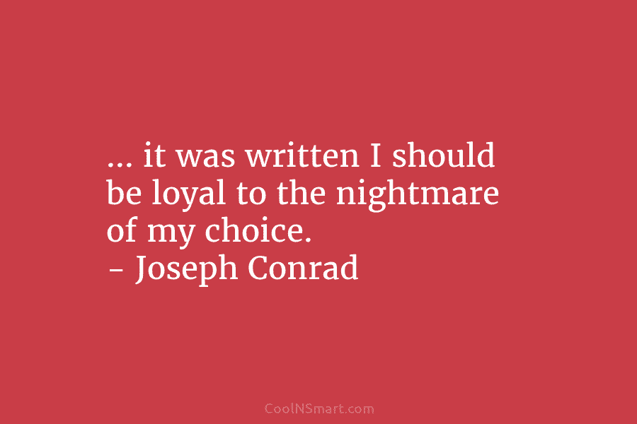 … it was written I should be loyal to the nightmare of my choice. –...