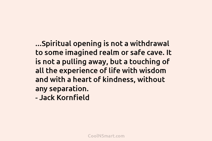 …Spiritual opening is not a withdrawal to some imagined realm or safe cave. It is...