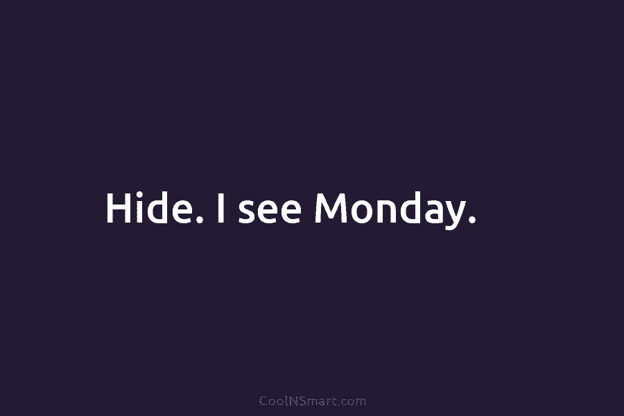 Hide. I see Monday.