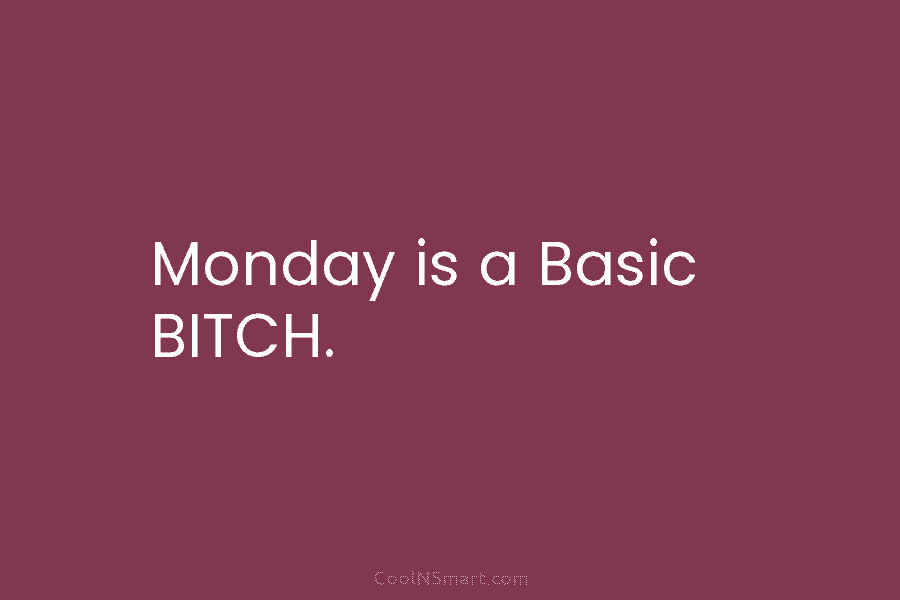 Monday is a Basic BITCH.