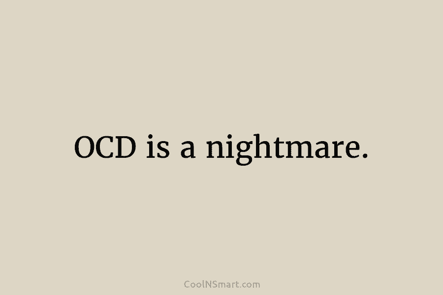 OCD is a nightmare.