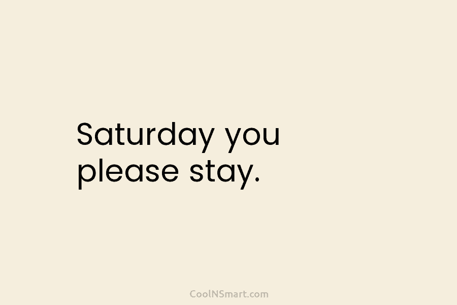 Saturday you please stay.