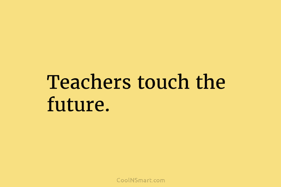 Teachers touch the future.