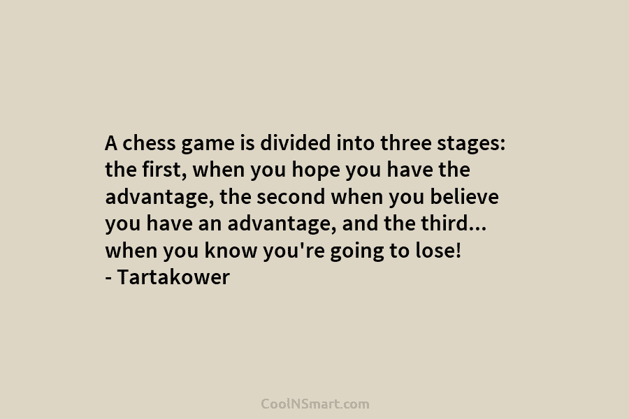 A chess game is divided into three stages: the first, when you hope you have the advantage, the second when...