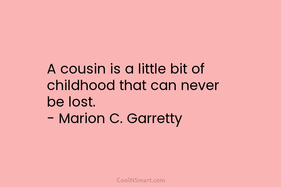 A cousin is a little bit of childhood that can never be lost. – Marion C. Garretty