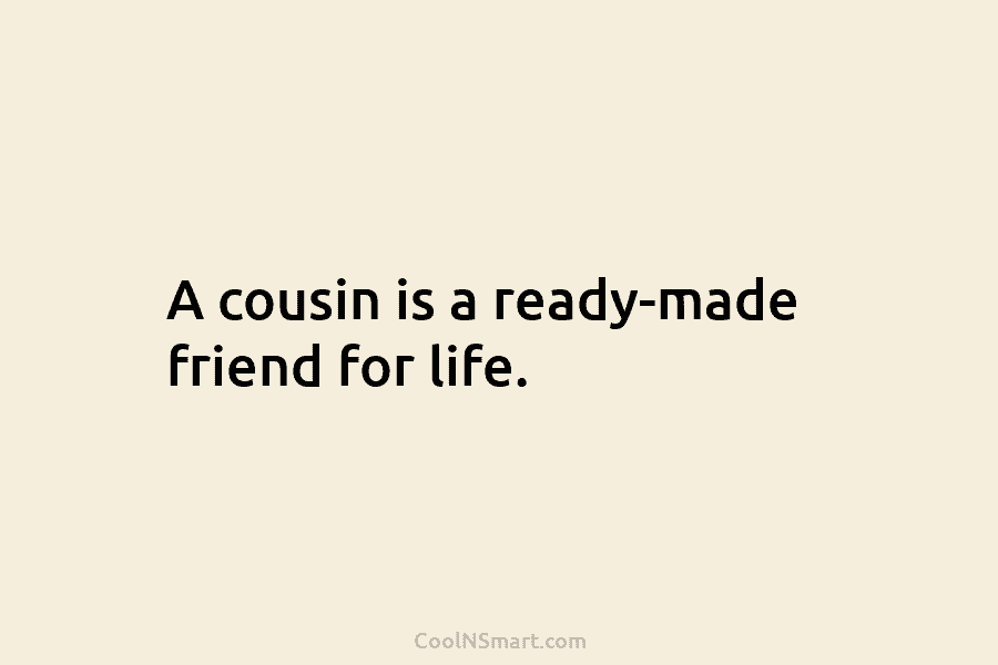 A cousin is a ready-made friend for life.
