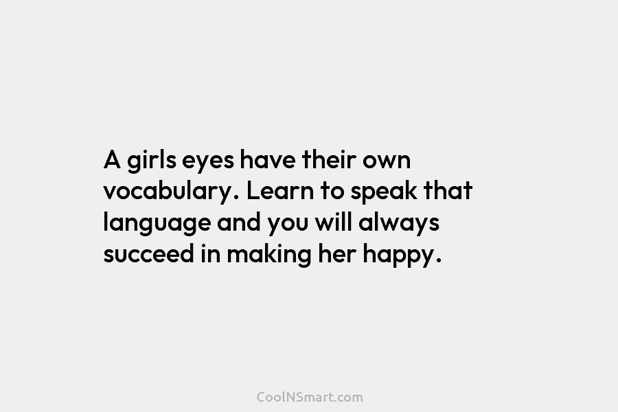 A girls eyes have their own vocabulary. Learn to speak that language and you will...