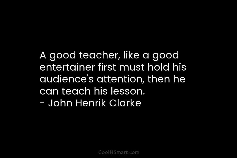 A good teacher, like a good entertainer first must hold his audience’s attention, then he...