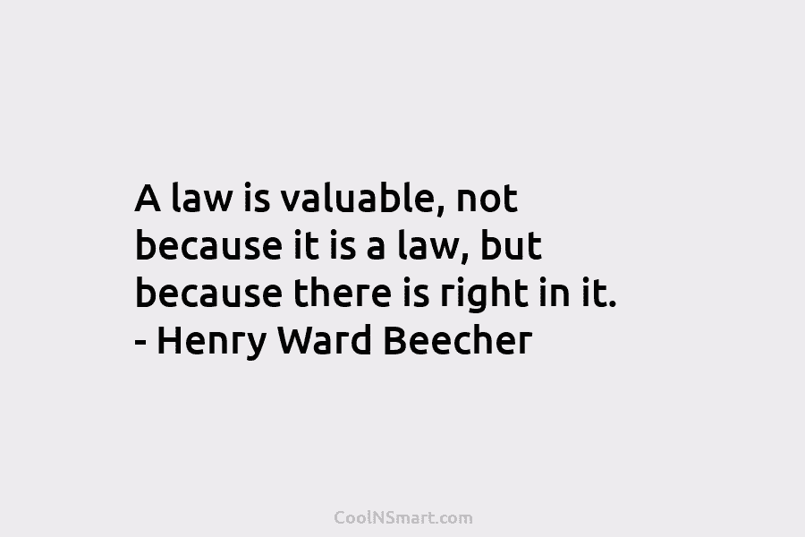 A law is valuable, not because it is a law, but because there is right...