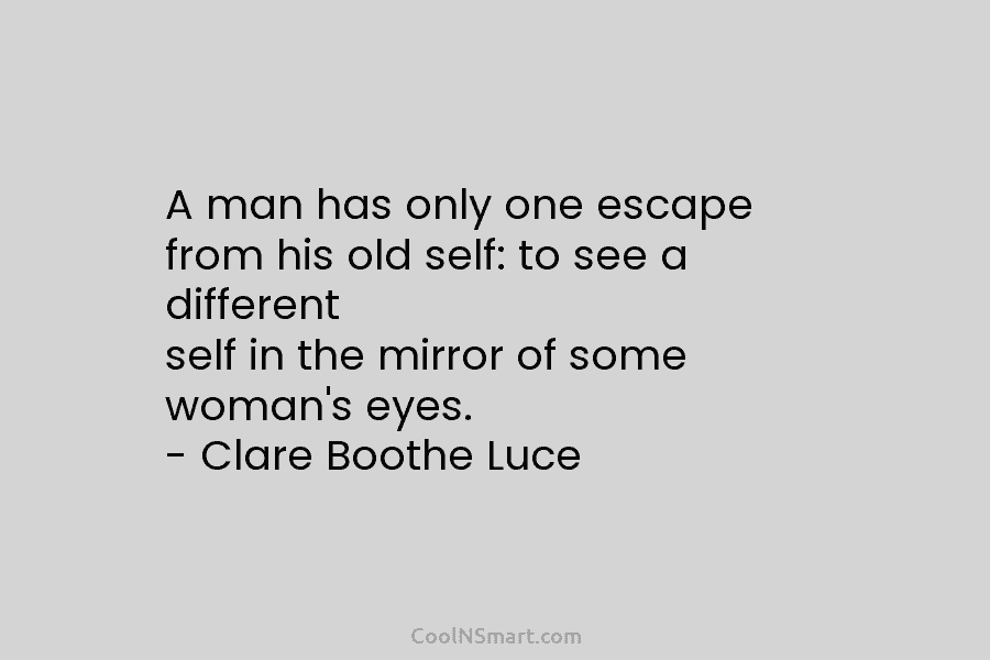 A man has only one escape from his old self: to see a different self...