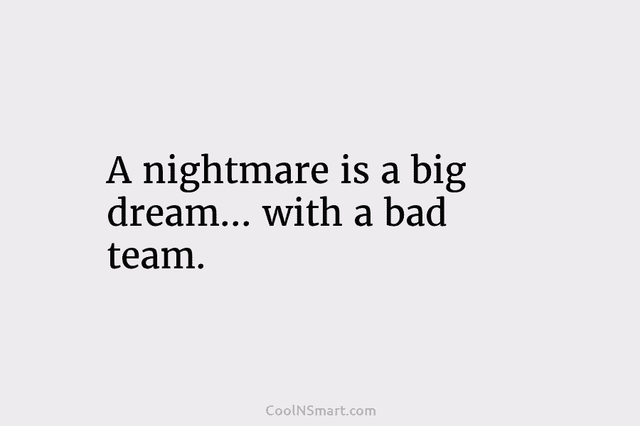 A nightmare is a big dream… with a bad team.