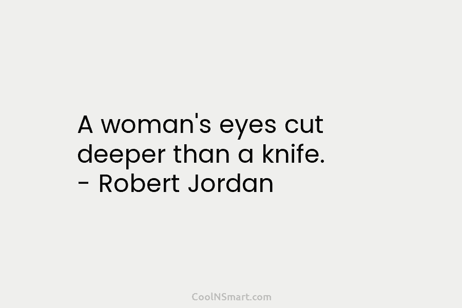 A woman’s eyes cut deeper than a knife. – Robert Jordan