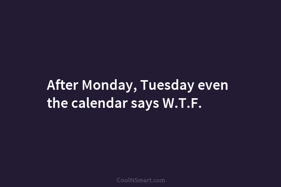 After Monday, Tuesday even the calendar says W.T.F.