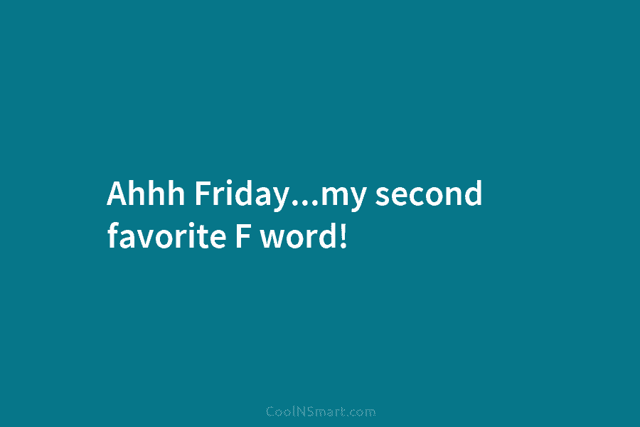 Ahhh Friday…my second favorite F word!