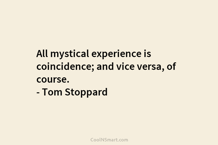 All mystical experience is coincidence; and vice versa, of course. – Tom Stoppard