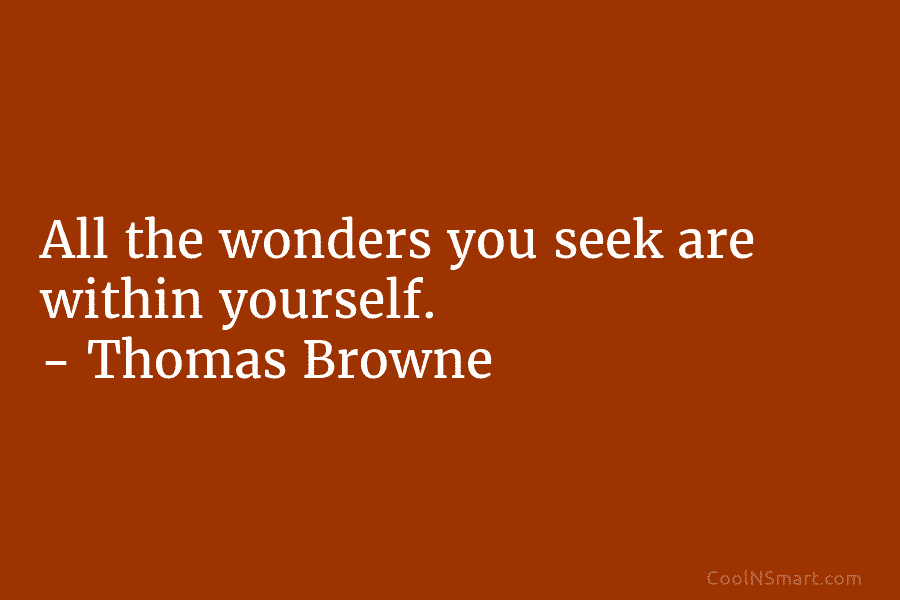 All the wonders you seek are within yourself. – Thomas Browne