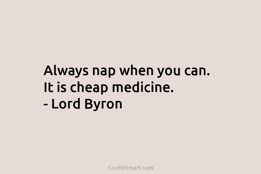 Always nap when you can. It is cheap medicine. – Lord Byron