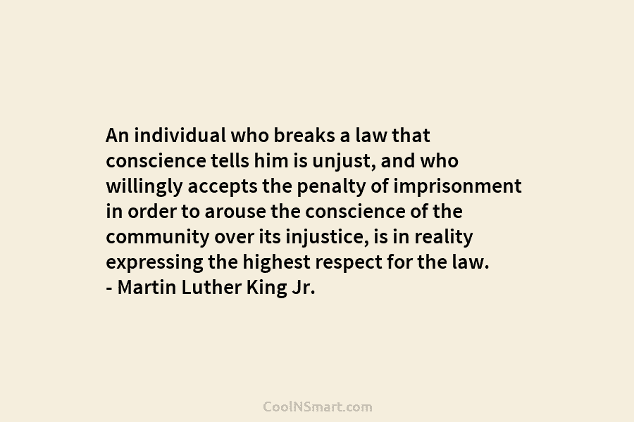 An individual who breaks a law that conscience tells him is unjust, and who willingly accepts the penalty of imprisonment...