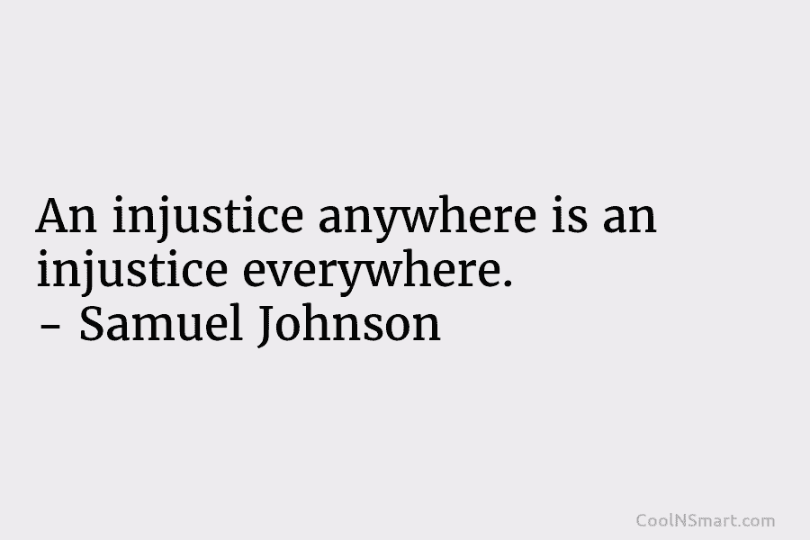 An injustice anywhere is an injustice everywhere. – Samuel Johnson