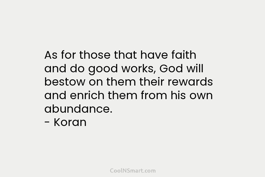 As for those that have faith and do good works, God will bestow on them their rewards and enrich them...