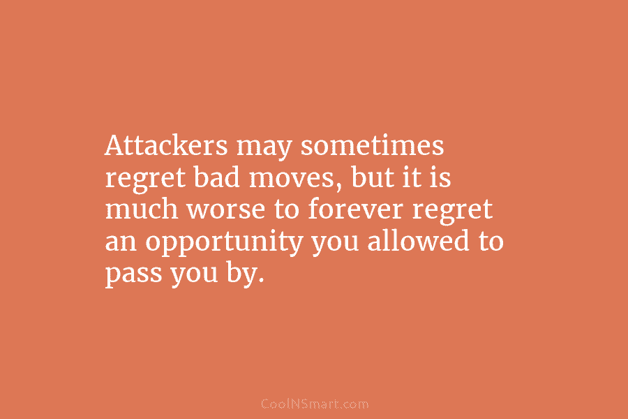 Attackers may sometimes regret bad moves, but it is much worse to forever regret an...