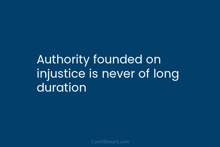 Authority founded on injustice is never of long duration