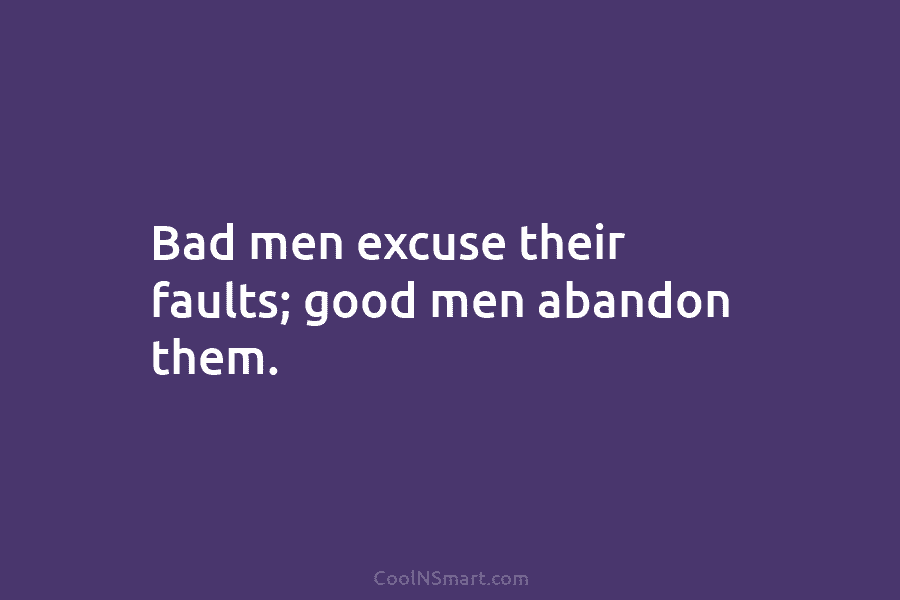 Bad men excuse their faults; good men abandon them.