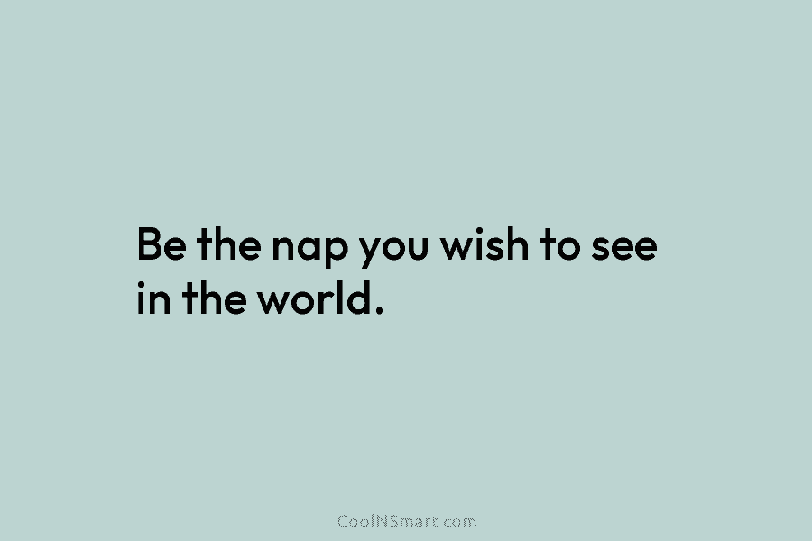 Be the nap you wish to see in the world.