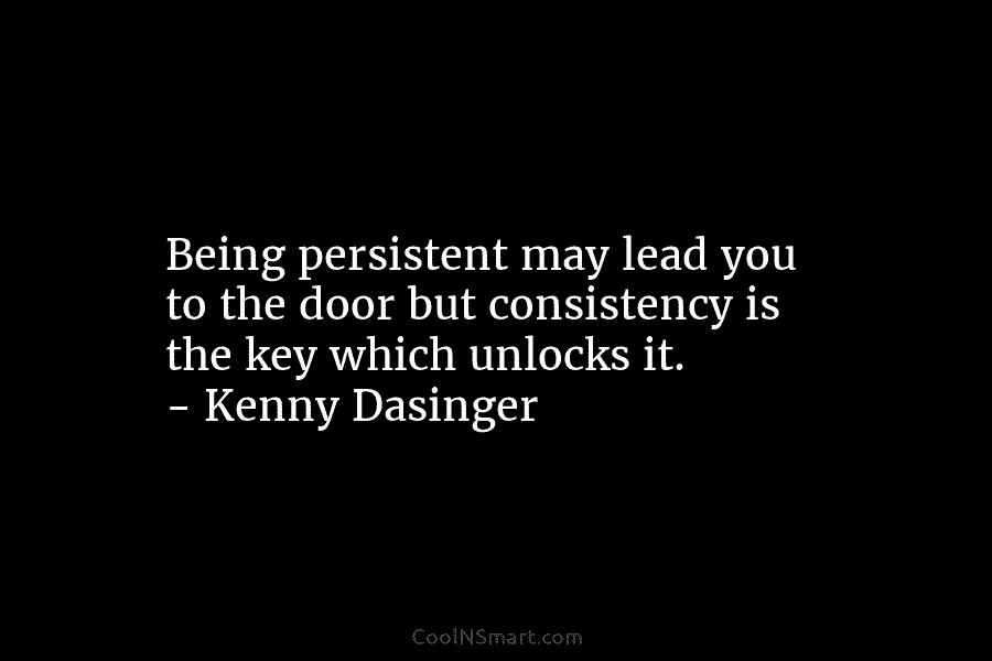 Being persistent may lead you to the door but consistency is the key which unlocks...