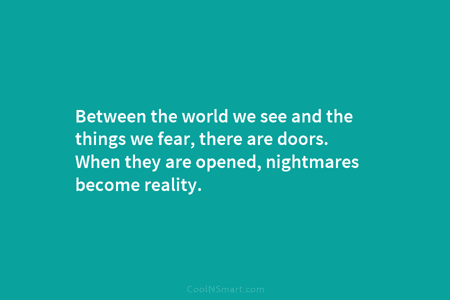 Between the world we see and the things we fear, there are doors. When they are opened, nightmares become reality.
