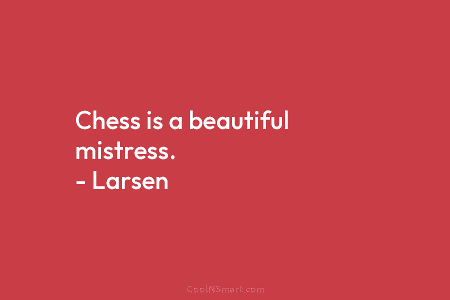 Chess is a beautiful mistress. – Larsen