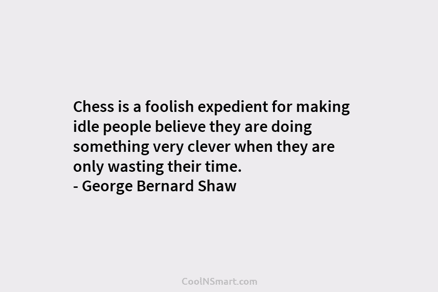 Chess is a foolish expedient for making idle people believe they are doing something very...
