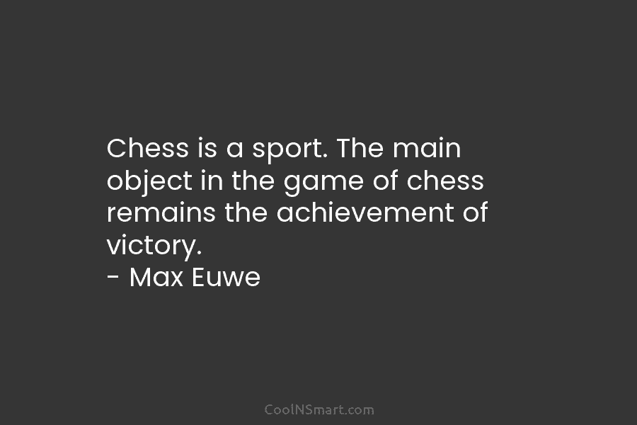 Chess is a sport. The main object in the game of chess remains the achievement...