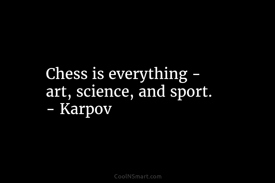 Chess is everything – art, science, and sport. – Karpov