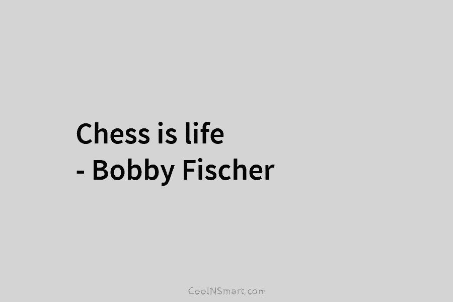 Chess is life – Bobby Fischer