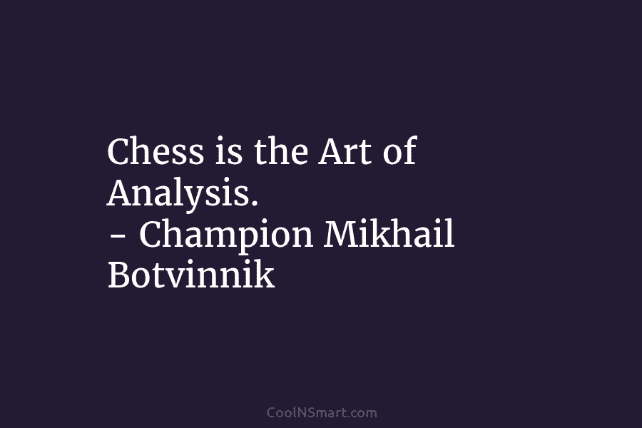 Chess is the Art of Analysis. – Champion Mikhail Botvinnik