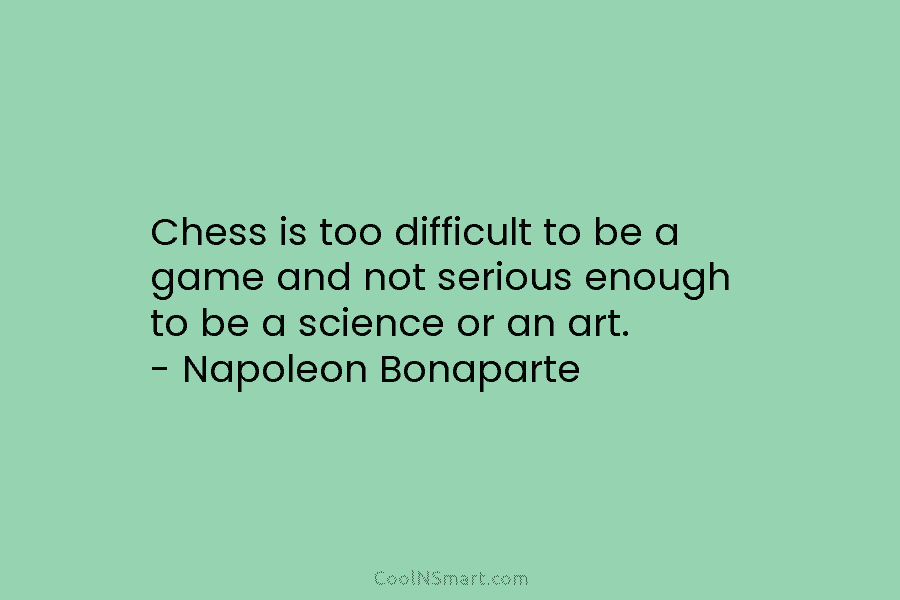 Chess is too difficult to be a game and not serious enough to be a science or an art. –...
