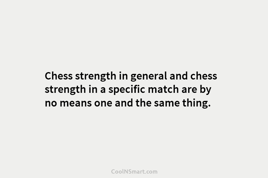Chess strength in general and chess strength in a specific match are by no means one and the same thing.
