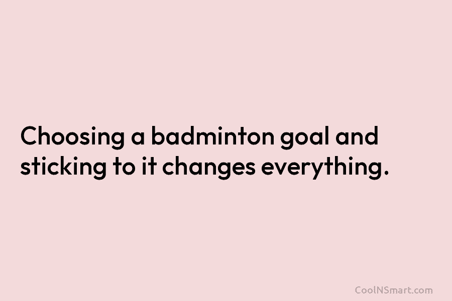 Choosing a badminton goal and sticking to it changes everything.