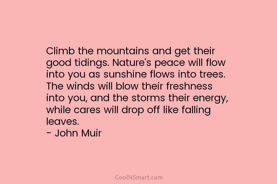 Climb the mountains and get their good tidings. Nature’s peace will flow into you as...