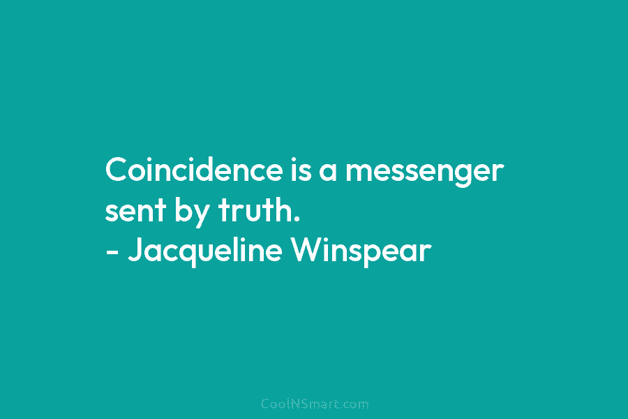 Coincidence is a messenger sent by truth. – Jacqueline Winspear