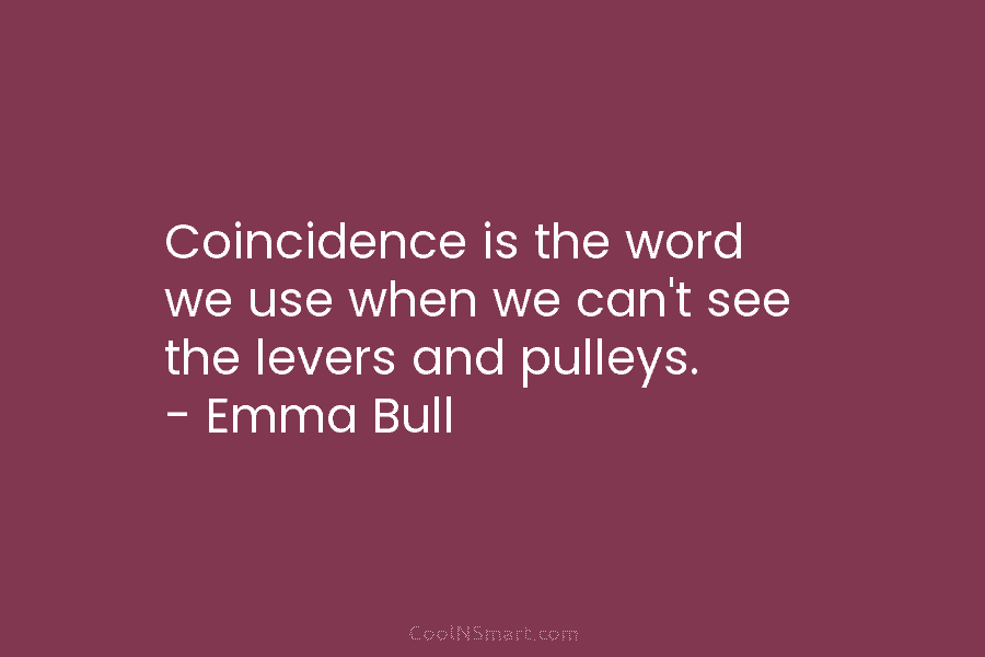 Coincidence is the word we use when we can’t see the levers and pulleys. –...