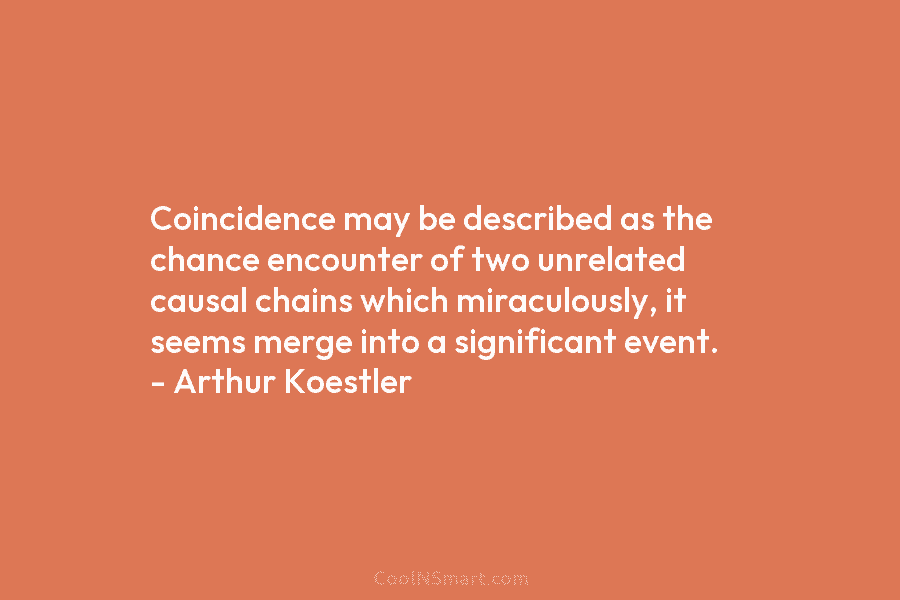Coincidence may be described as the chance encounter of two unrelated causal chains which miraculously, it seems merge into a...