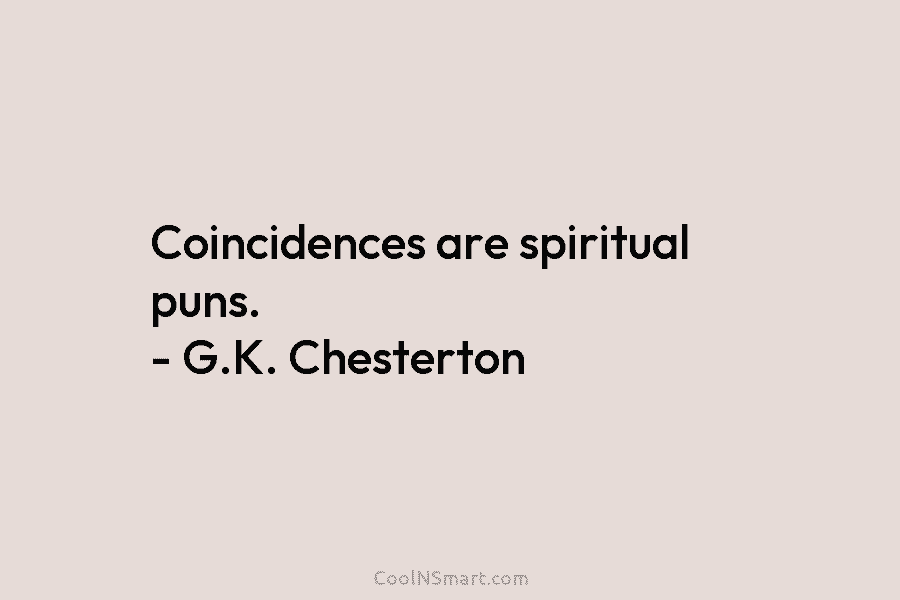 Coincidences are spiritual puns. – G.K. Chesterton