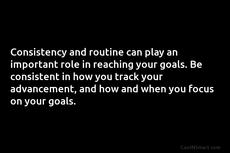 Consistency and routine can play an important role in reaching your goals. Be consistent in...