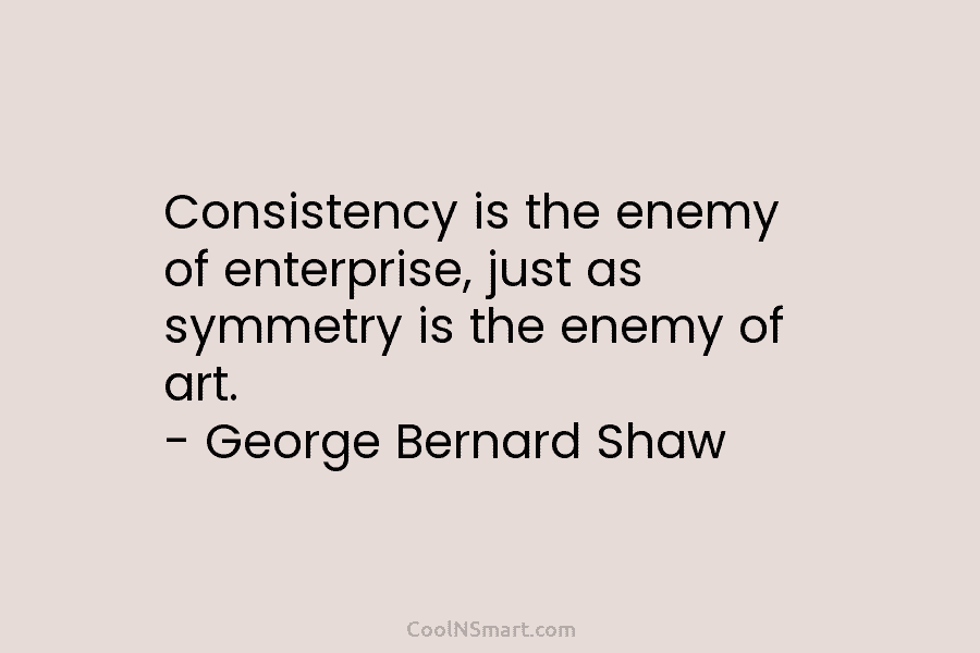Consistency is the enemy of enterprise, just as symmetry is the enemy of art. –...