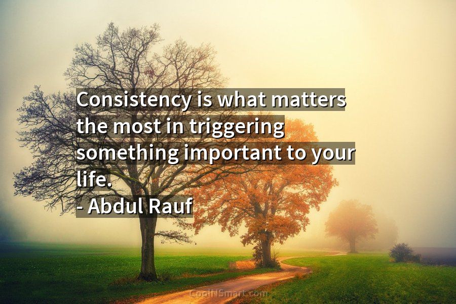 Quote: Consistency is what matters the most in triggering something ...