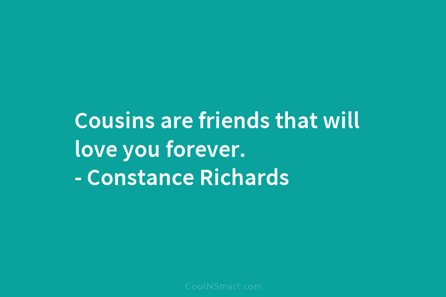 Cousins are friends that will love you forever. – Constance Richards