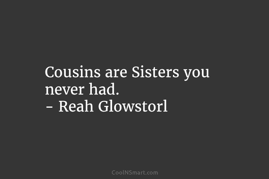 Cousins are Sisters you never had. – Reah Glowstorl